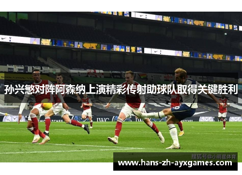 孙兴慜对阵阿森纳上演精彩传射助球队取得关键胜利
