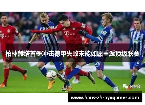 柏林赫塔首季冲击德甲失败未能如愿重返顶级联赛 柏林赫塔首季冲击德甲失败未能如愿重返顶级联赛