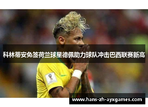 科林蒂安免签荷兰球星德佩助力球队冲击巴西联赛新高 科林蒂安免签荷兰球星德佩助力球队冲击巴西联赛新高