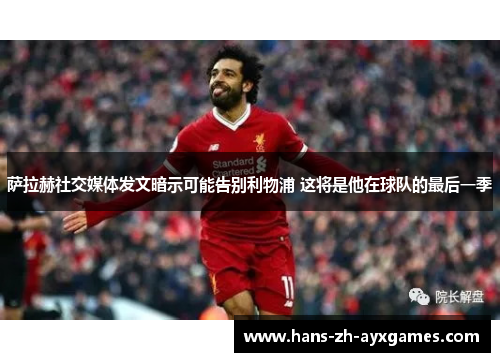 萨拉赫社交媒体发文暗示可能告别利物浦 这将是他在球队的最后一季