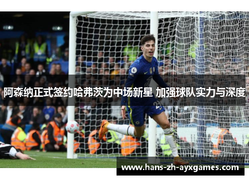 阿森纳正式签约哈弗茨为中场新星 加强球队实力与深度