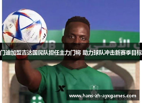 门迪加盟吉达国民队担任主力门将 助力球队冲击新赛季目标