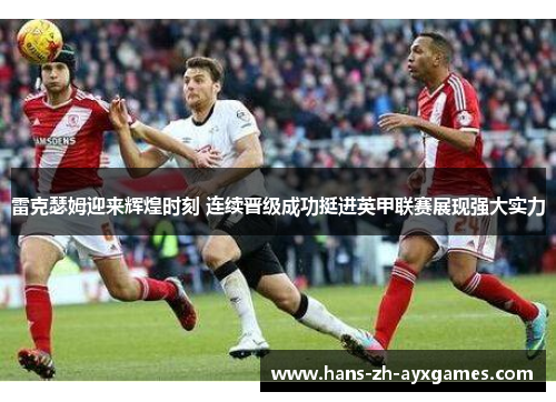 雷克瑟姆迎来辉煌时刻 连续晋级成功挺进英甲联赛展现强大实力