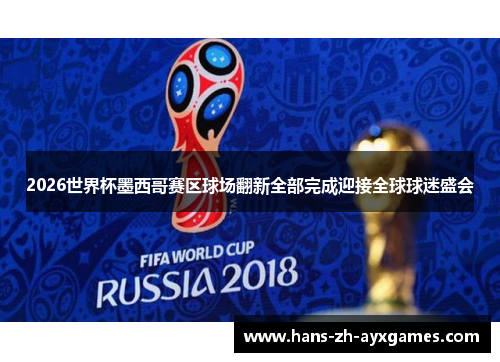 2026世界杯墨西哥赛区球场翻新全部完成迎接全球球迷盛会