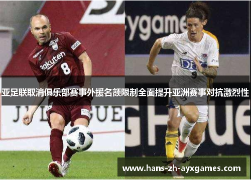 亚足联取消俱乐部赛事外援名额限制全面提升亚洲赛事对抗激烈性