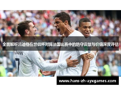 全面解析吕迪格在世俱杯对阵法国比赛中的防守贡献与价值深度评估