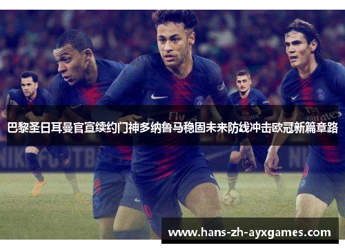 巴黎圣日耳曼官宣续约门神多纳鲁马稳固未来防线冲击欧冠新篇章路