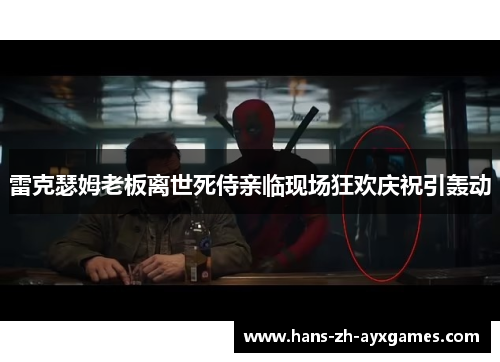 雷克瑟姆老板离世死侍亲临现场狂欢庆祝引轰动