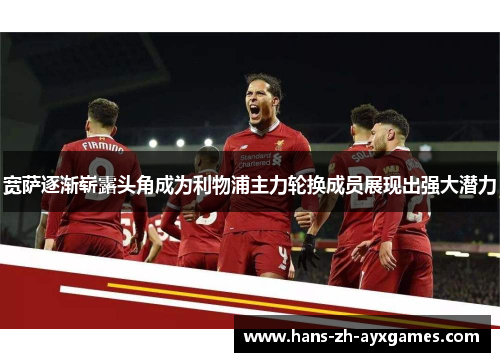 宽萨逐渐崭露头角成为利物浦主力轮换成员展现出强大潜力 宽萨逐渐崭露头角成为利物浦主力轮换成员展现出强大潜力