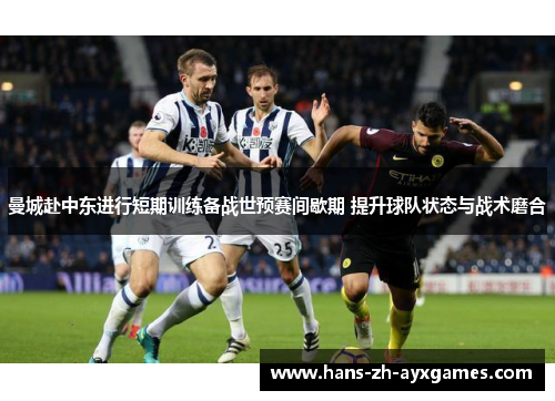 曼城赴中东进行短期训练备战世预赛间歇期 提升球队状态与战术磨合 曼城赴中东进行短期训练备战世预赛间歇期 提升球队状态与战术磨合